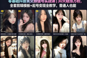 零基础抖音美女颜值号实战课｜30天稳涨万粉，全套剪辑模板+起号变现全教学，普通人也能复制