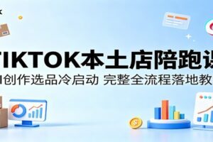 TIKTOK本土店陪跑课：AI创作选品冷启动，完整全流程落地教学