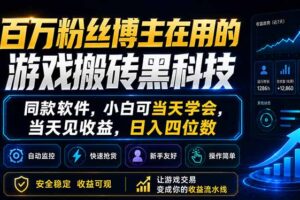 （18491期）百万粉丝博主在用的游戏搬砖黑科技，同款软件，小白可当天学会，当天见收益，日入四位数