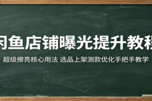 闲鱼店铺曝光提升教程：超级擦亮核心用法，选品上架测款优化手把手教学