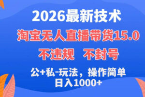 2026最新技术，淘宝无人直播带货15.0，不封号，不违规，公+私玩法，操作简单，日入1k+【揭秘】