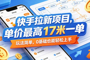 快手拉新项目，单价最高17米一单，玩法简单，0基础也能轻松上手（更新0517）