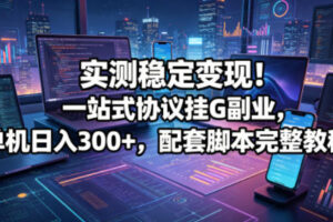 实测稳定变现！一站式协议挂G副业，单机日入300+，配套脚本完整教程【揭秘】