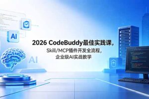 （18516期） 2026CodeBuddy最佳实践课，Skill/MCP 插件开发全流程，企业级 AI 实战教学