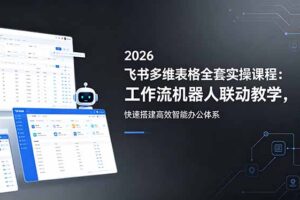 （18541期）2026飞书多维表格全套实操课程：工作流机器人联动教学，快速搭建高效智能办公体系