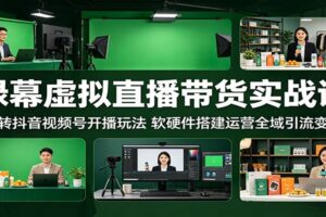 绿幕虚拟直播带货实战课:玩转抖音视频号开播玩法,软硬件搭建运营全域引流变现