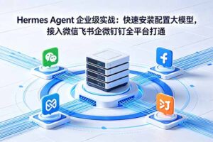（18563期）Hermes Agent 企业级实战：快速安装配置大模型，接入微信飞书企微钉钉全平台打通