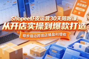 Shopee虾皮运营30天陪跑课，从开店实操到爆款打造，稳步撬动跨境店铺盈利增收