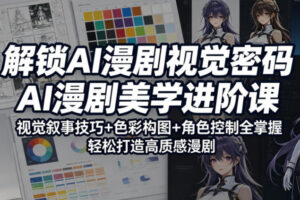 解锁AI漫剧视觉密码，AI漫剧美学进阶课，视觉叙事技巧+色彩构图+角色控制全掌握，轻松打造高质感漫剧（更新）