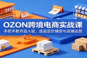 OZON跨境电商实战课:手把手教开店入驻,选品定价铺货与店铺运营