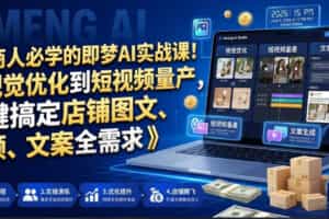 电商人必学的即梦AI实战课！从视觉优化到短视频量产，一键搞定店铺图文、视频、文案全需求