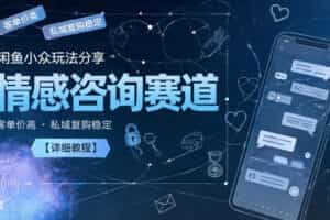 闲鱼小众玩法分享，情感咨询赛道，客单价高，私域复购稳定【详细教程】