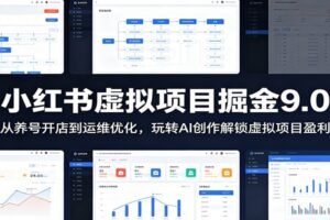 小红书虚拟项目掘金9.0 ：从养号开店到运维优化，玩转AI创作解锁虚拟项目盈利