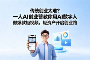 （18832期）传统创业太难？一人AI创业营教你用AI数字人做爆款短视频，轻资产开启创业路