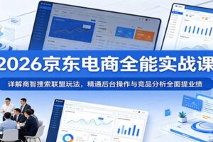 2026京东电商全能实战课：详解商智搜索联盟玩法，精通后台操作与竞品分析全面提业绩