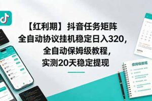 (18839期)【红利期】抖音任务矩阵全自动协议挂机稳定日入 320,全自动保姆级教程,实测20天稳定提现
