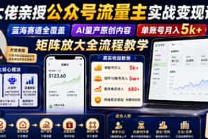 大佬亲授公众号流量主实战变现课，蓝海赛道全覆盖，AI量产原创内容，单账号月入5k+矩阵放大全流程教学