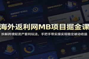 海外返利网MB项目掘金课：拆解跨境轻资产套利玩法，手把手带实操实现稳定被动收益
