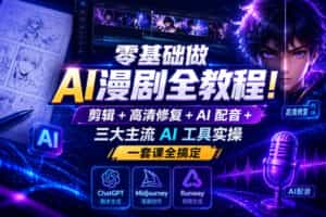 零基础做AI漫剧全教程！剪辑+高清修复+AI配音+三大主流AI工具实操，一套课全搞定