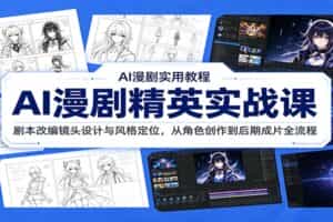 AI漫剧精英实战课：剧本改编镜头设计与风格定位，从角色创作到后期成片全流程