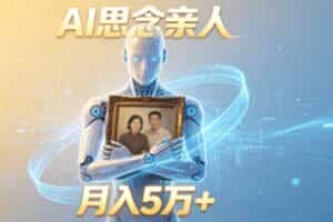 （18873期）ai思念亲人项目，5分钟一个视频，配合伙伴计划收益，月入5万+