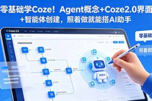（18876期）零基础学Coze！Agent概念+Coze2.0界面+智能体创建，照着做就能搭AI助手