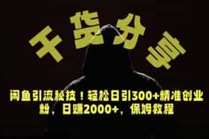 （18883期）价值6980的干货分享，闲鱼引流秘技！轻松日引300+精准创业粉，2年翻身实现财务自由