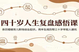 四十岁人生复盘感悟课：亲历婚姻育儿职场创业起伏，用半生阅历帮三十岁年轻人避坑