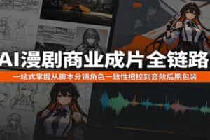 AI漫剧商业成片全链路：一站式掌握从脚本分镜角色一致性把控到音效后期包装