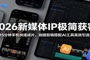 2026新媒体IP极简获客：15分钟手机快速成片，拍摄剪辑搭配AI工具高效引流