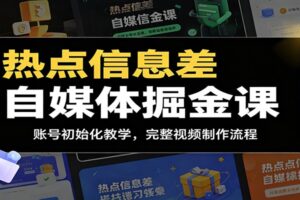 热点信息差自媒体掘金课:账号初始化教学,完整视频制作流程