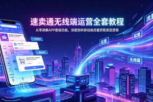 （18904期）速卖通无线端运营全套教程，从零讲解APP基础功能，深度剖析移动端流量获取底层逻辑