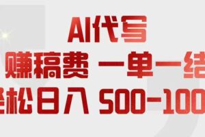 (18922期)AI代写赚稿费,一单一结,小白宝妈也能轻松日入500-1000+