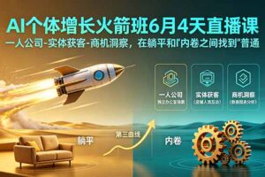 （18937期）AI个体增长火箭班6月4天直播课，一人公司-实体获客-商机洞察，在躺平和内卷之间找到“普通人创收”的第三曲线