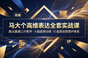 （18970期）马大个高维表达全套实战课，跳出普通口才教学，大脑超频训练打造原创思想IP体系