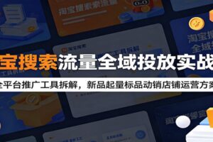 淘宝搜索流量全域投放实战课：全平台推广工具拆解，新品起量标品动销店铺运营方案