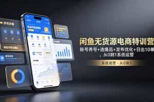 （18979期）闲鱼无货源电商特训营：账号养号+选爆品+发布优化+日出10单，从0到1系统运营