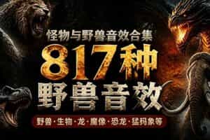 （18977期）宝藏级别音效包！817款真实且逼真的野兽动物音效，全部中文汉化，无损综合逼真的动物音效库