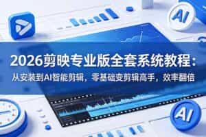 （18997期）2026剪映专业版全套系统教程：从安装到AI智能剪辑，零基础变剪辑高手，效率翻倍