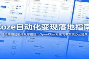 Coze自动化变现落地指南：各类商用智能体从零搭建，OpenClaw对接飞书实现办公提效
