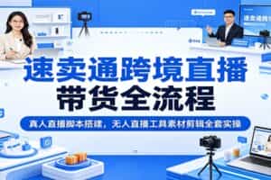 速卖通跨境直播带货全流程：真人直播脚本搭建，无人直播工具素材剪辑全套实操