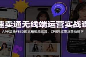 速卖通无线端运营实战课：APP活动FEED图文短视频运营，CPS网红带货落地教学