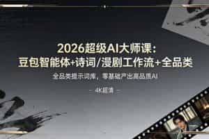 （19011期）2026超级AI大师课：豆包智能体+诗词/漫剧工作流+全品类提示词库，零基础产出高品质AI