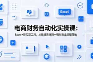 （19010期）电商财务自动化实操课：Excel+影刀双工具，从数据清洗到一键对账全流程落地