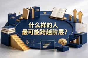 （19014期）付费文章：什么样的人最可能跨越阶层？具备这五种特质，普通人也能顺利跨越阶层