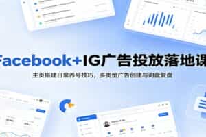 Facebook+IG广告投放落地课：主页搭建日常养号技巧，多类型广告创建与询盘复盘