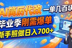 （19027期）AI简历代改，一单几百块，毕业季刚需爆单，新手照做日入700+