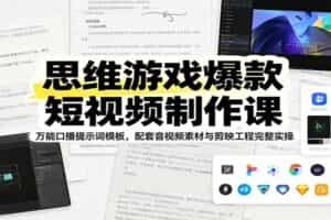 思维游戏爆款短视频制作课：万能口播提示词模板，配套音视频素材与剪映工程完整实操