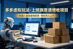 （19052期）多多虚拟玩法，上班族靠谱增收项目，机器人完成咨询和发货，轻松月入上万