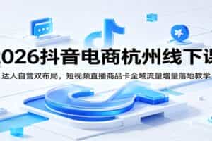 2026抖音电商杭州线下课：达人自营双布局，短视频直播商品卡全域流量增量落地教学